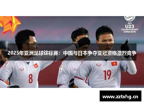 2025年亚洲足球锦标赛：中国与日本争夺亚冠资格激烈竞争