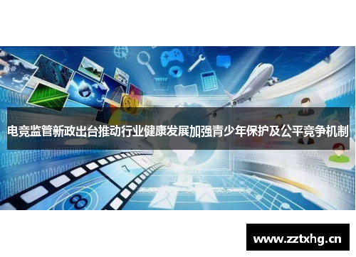电竞监管新政出台推动行业健康发展加强青少年保护及公平竞争机制