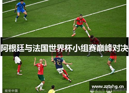 阿根廷与法国世界杯小组赛巅峰对决