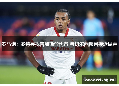 罗马诺：多特寻找吉滕斯替代者 与切尔西谈判接近尾声